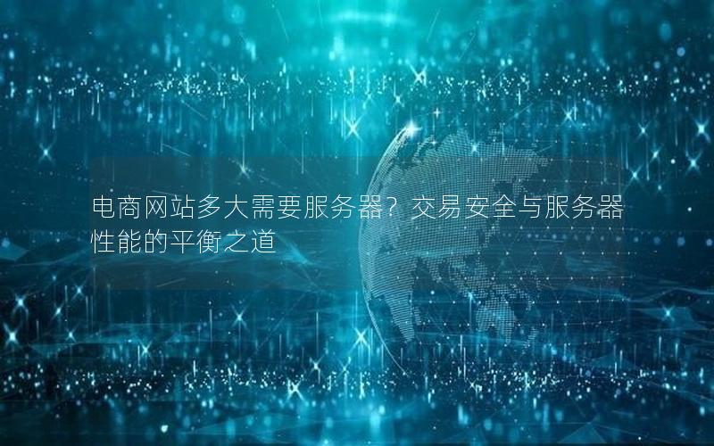 电商网站多大需要服务器？交易安全与服务器性能的平衡之道