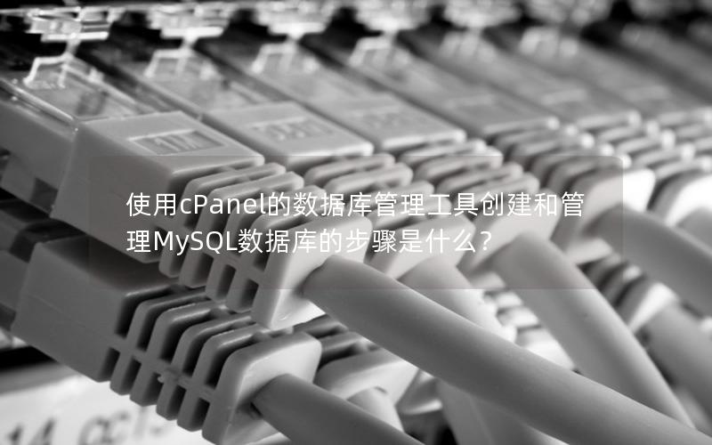 使用cPanel的数据库管理工具创建和管理MySQL数据库的步骤是什么？