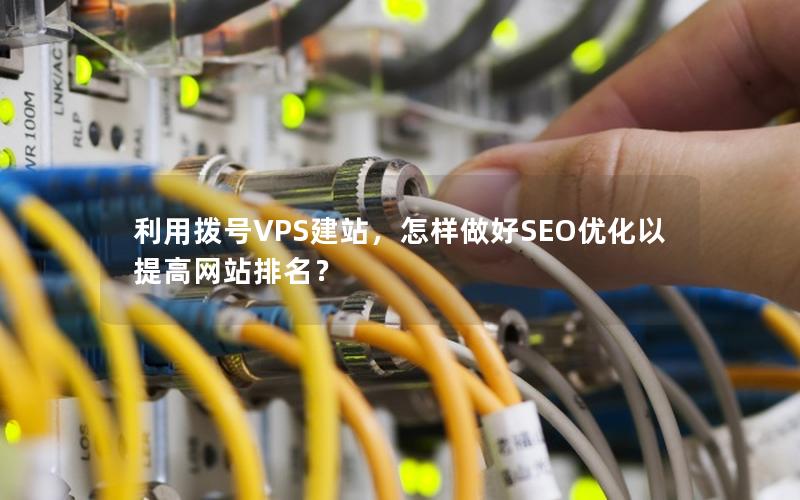 利用拨号VPS建站，怎样做好SEO优化以提高网站排名？