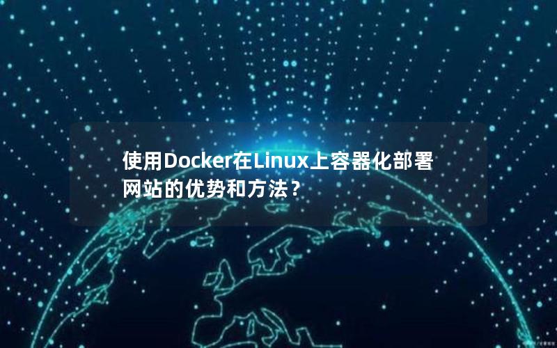 使用Docker在Linux上容器化部署网站的优势和方法？