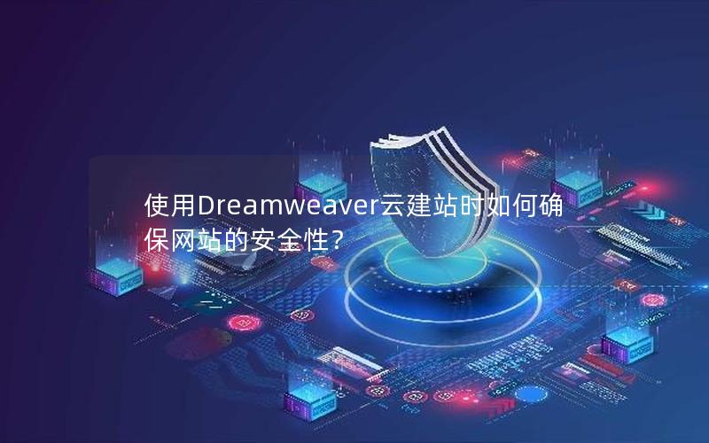 使用Dreamweaver云建站时如何确保网站的安全性？