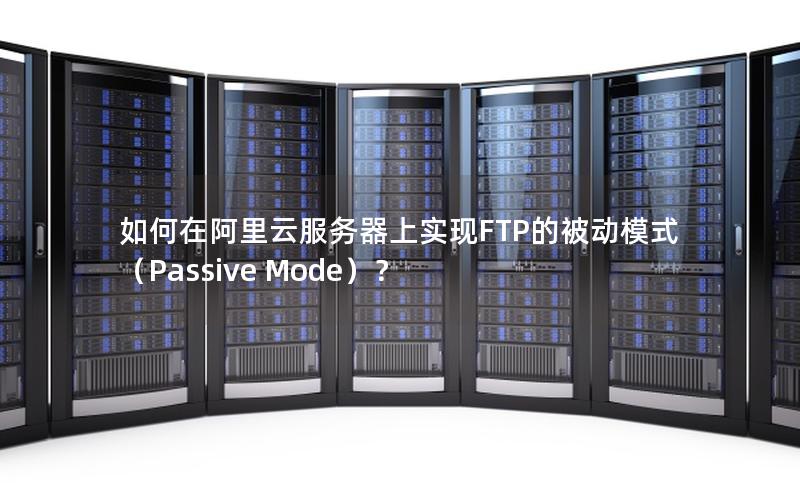 如何在阿里云服务器上实现FTP的被动模式（Passive Mode）？