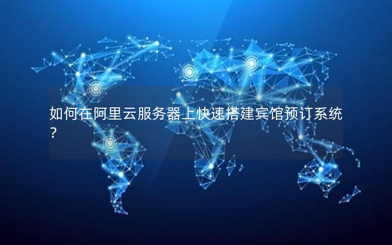 如何在阿里云服务器上快速搭建宾馆预订系统？