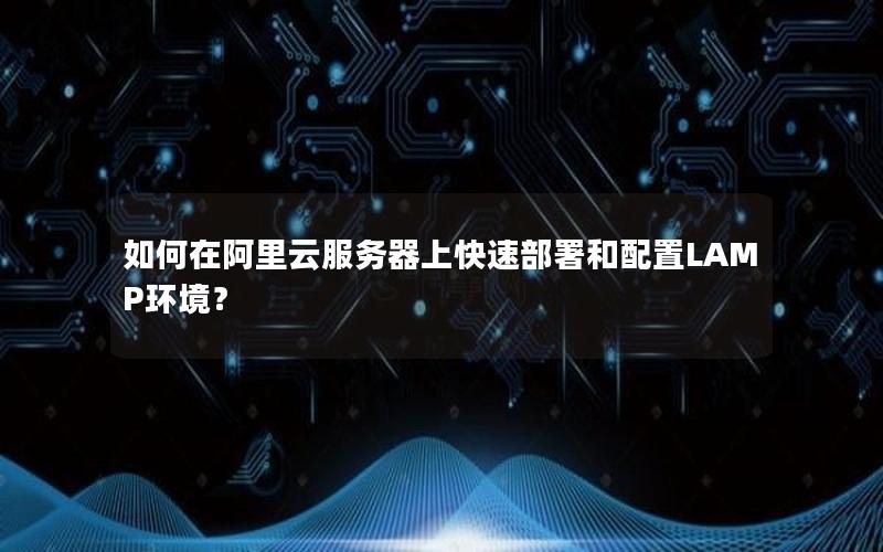 如何在阿里云服务器上快速部署和配置LAMP环境？