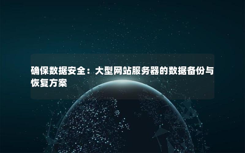 确保数据安全：大型网站服务器的数据备份与恢复方案