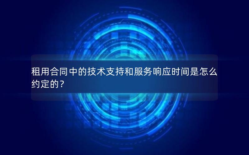 租用合同中的技术支持和服务响应时间是怎么约定的？