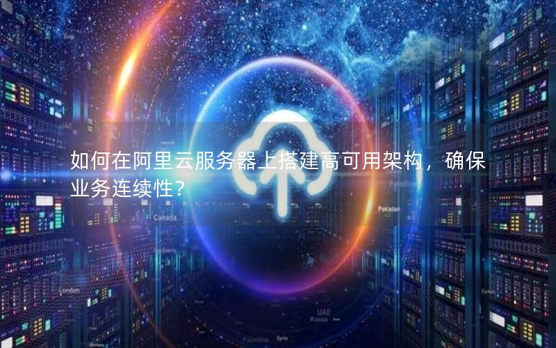 如何在阿里云服务器上搭建高可用架构，确保业务连续性？