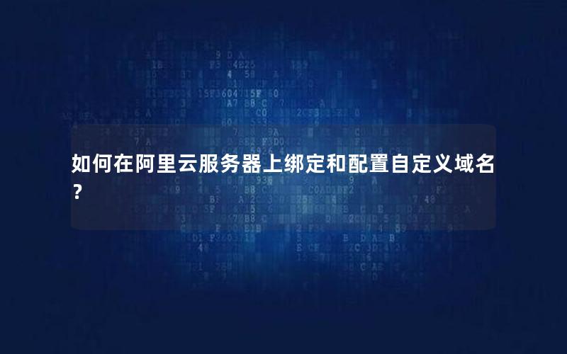 如何在阿里云服务器上绑定和配置自定义域名？
