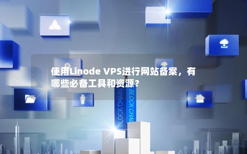 使用Linode VPS进行网站备案，有哪些必备工具和资源？