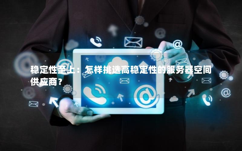 稳定性至上：怎样挑选高稳定性的服务器空间供应商？