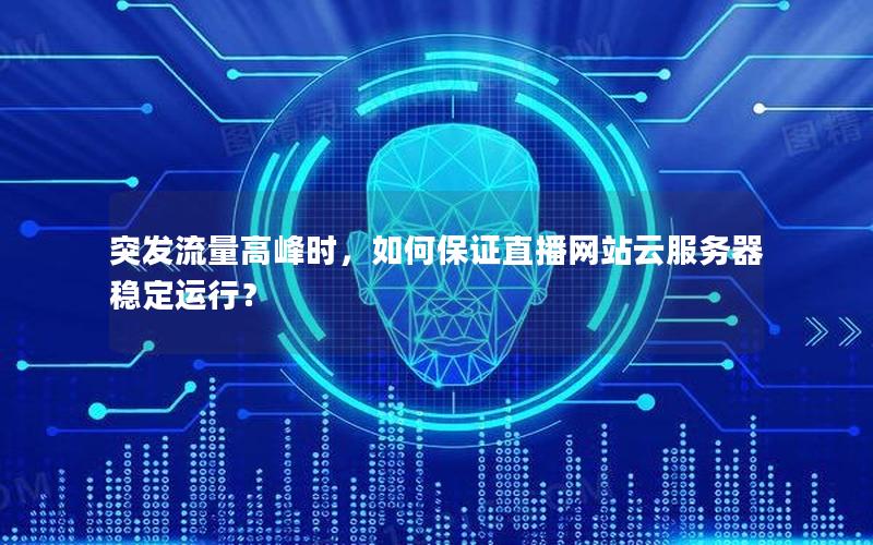突发流量高峰时，如何保证直播网站云服务器稳定运行？
