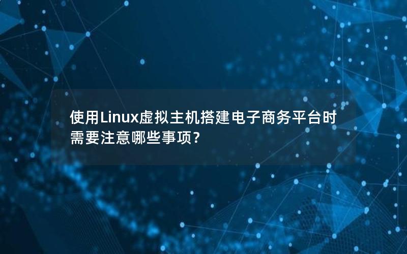 使用Linux虚拟主机搭建电子商务平台时需要注意哪些事项？