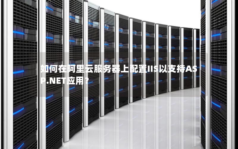 如何在阿里云服务器上配置IIS以支持ASP.NET应用？