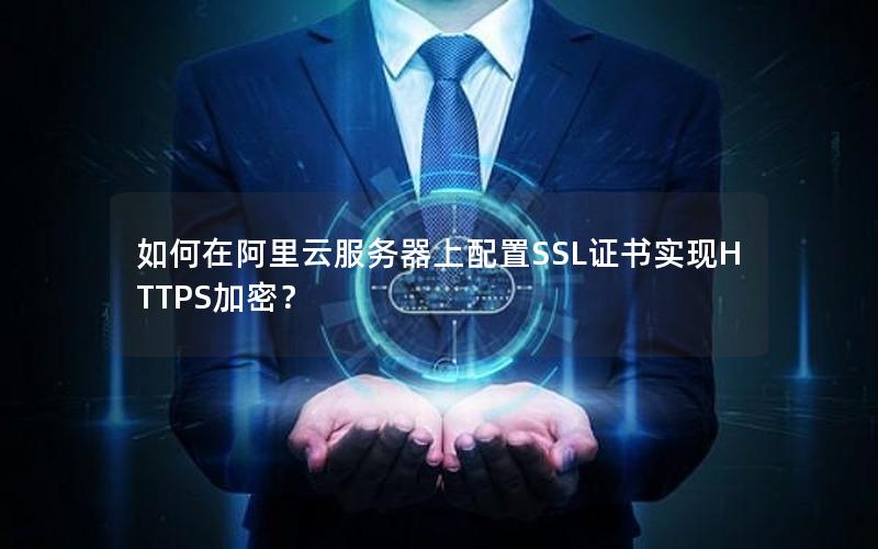 如何在阿里云服务器上配置SSL证书实现HTTPS加密？