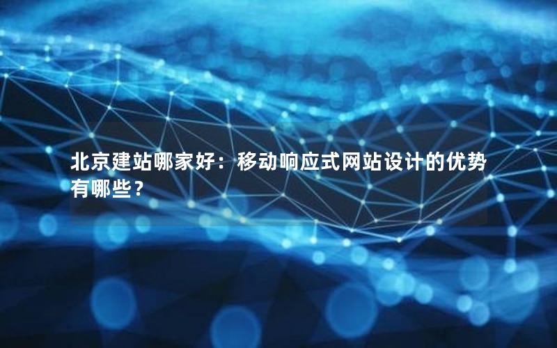 北京建站哪家好：移动响应式网站设计的优势有哪些？