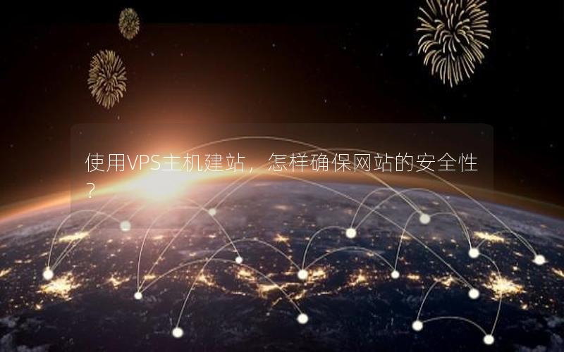 使用VPS主机建站，怎样确保网站的安全性？