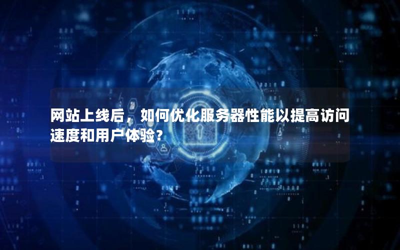 网站上线后，如何优化服务器性能以提高访问速度和用户体验？