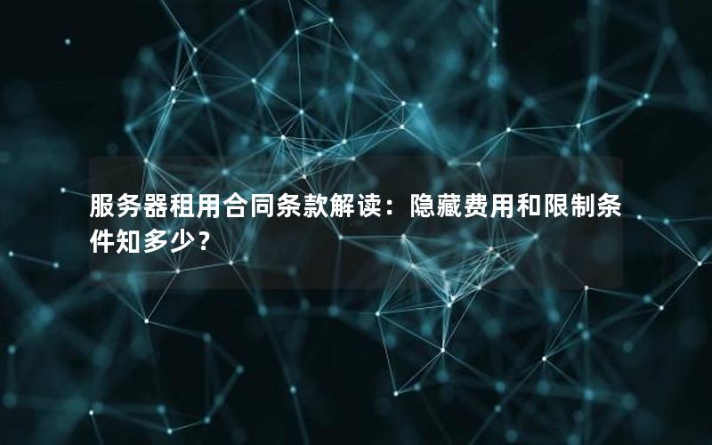 服务器租用合同条款解读：隐藏费用和限制条件知多少？