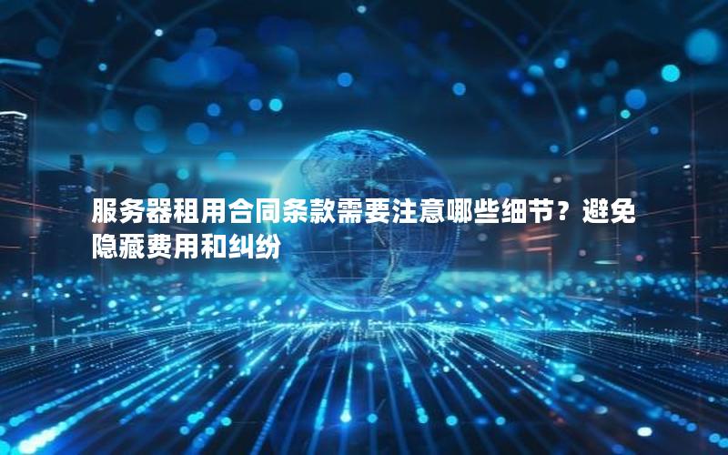 服务器租用合同条款需要注意哪些细节？避免隐藏费用和纠纷