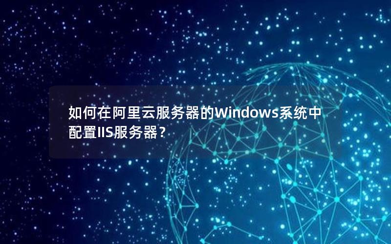 如何在阿里云服务器的Windows系统中配置IIS服务器？