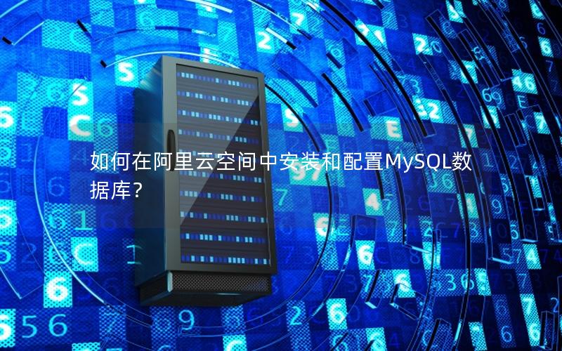 如何在阿里云空间中安装和配置MySQL数据库？