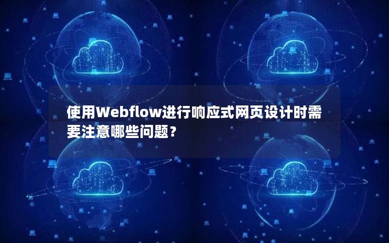 使用Webflow进行响应式网页设计时需要注意哪些问题？