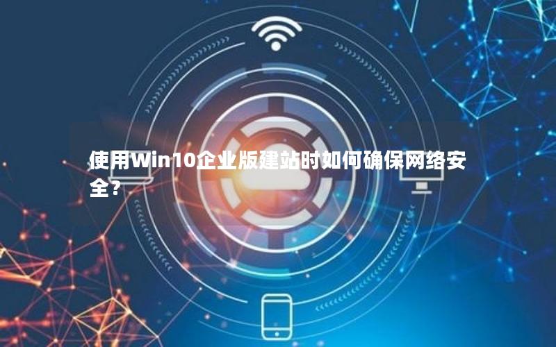 使用Win10企业版建站时如何确保网络安全？