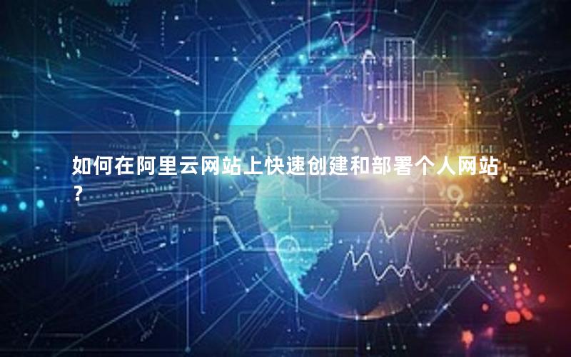 如何在阿里云网站上快速创建和部署个人网站？