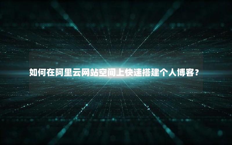 如何在阿里云网站空间上快速搭建个人博客？