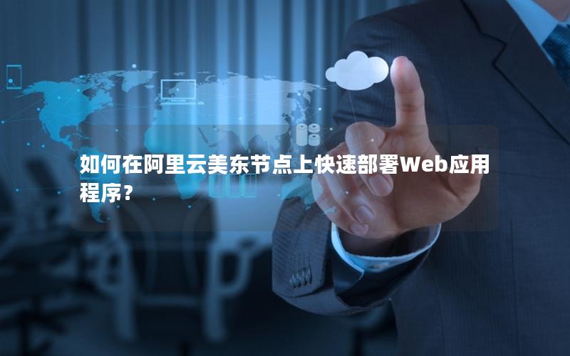如何在阿里云美东节点上快速部署Web应用程序？