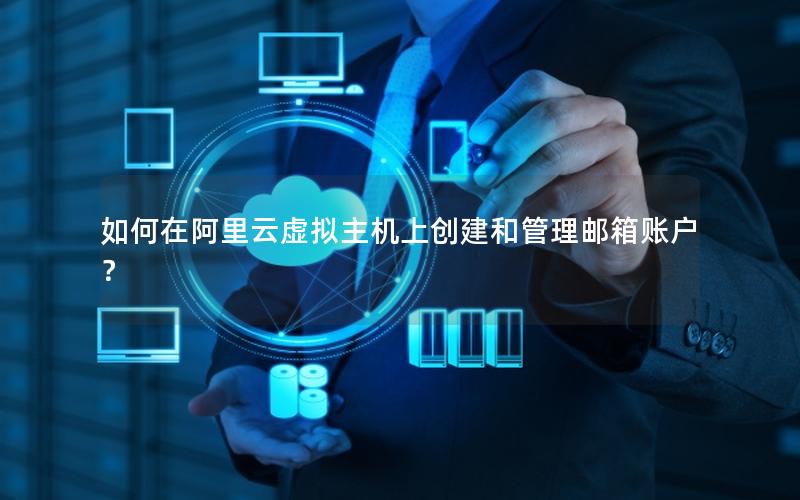 如何在阿里云虚拟主机上创建和管理邮箱账户？
