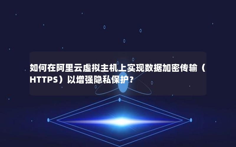 如何在阿里云虚拟主机上实现数据加密传输（HTTPS）以增强隐私保护？