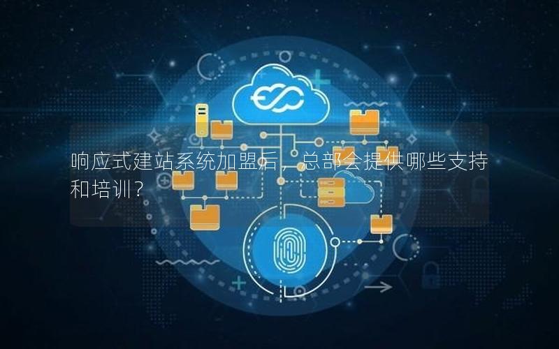 响应式建站系统加盟后，总部会提供哪些支持和培训？