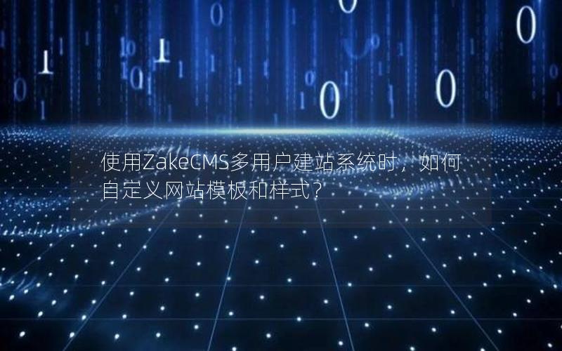 使用ZakeCMS多用户建站系统时，如何自定义网站模板和样式？