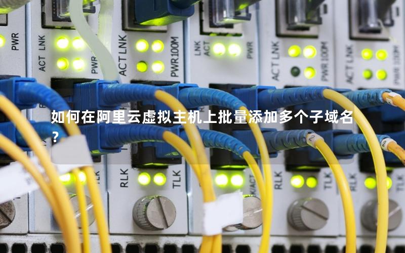 如何在阿里云虚拟主机上批量添加多个子域名？