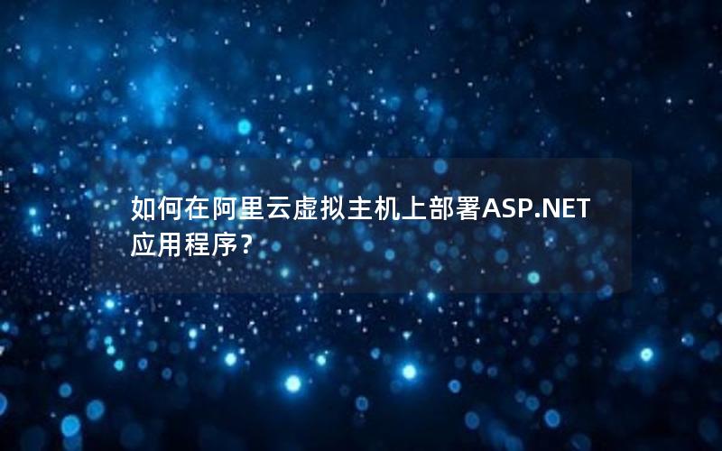 如何在阿里云虚拟主机上部署ASP.NET应用程序？