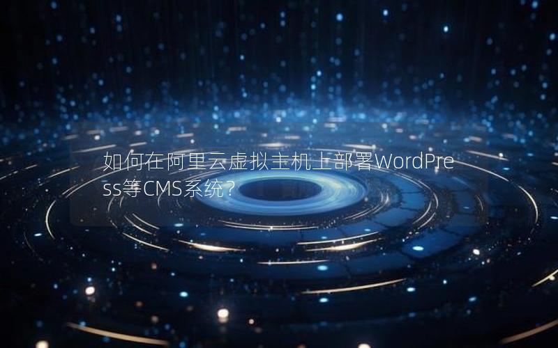 如何在阿里云虚拟主机上部署WordPress等CMS系统？