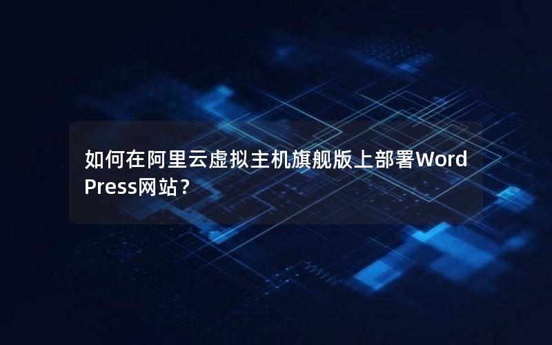 如何在阿里云虚拟主机旗舰版上部署WordPress网站？