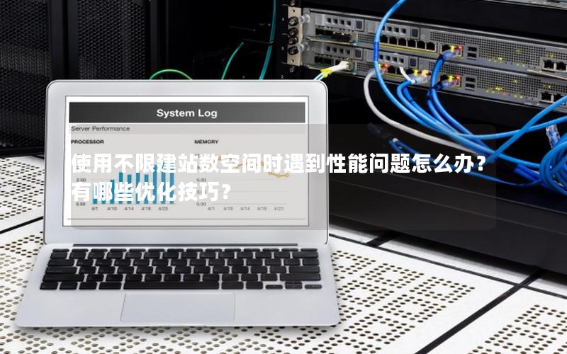 使用不限建站数空间时遇到性能问题怎么办？有哪些优化技巧？