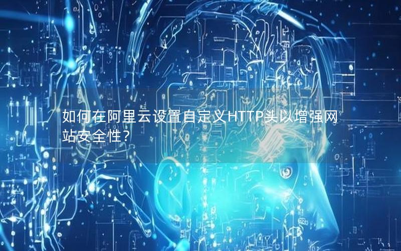 如何在阿里云设置自定义HTTP头以增强网站安全性？