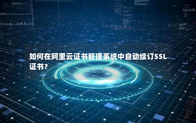 如何在阿里云证书管理系统中自动续订SSL证书？