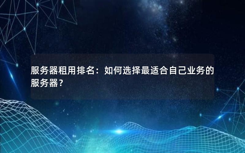 服务器租用排名：如何选择最适合自己业务的服务器？
