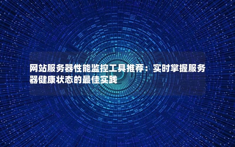 网站服务器性能监控工具推荐：实时掌握服务器健康状态的最佳实践
