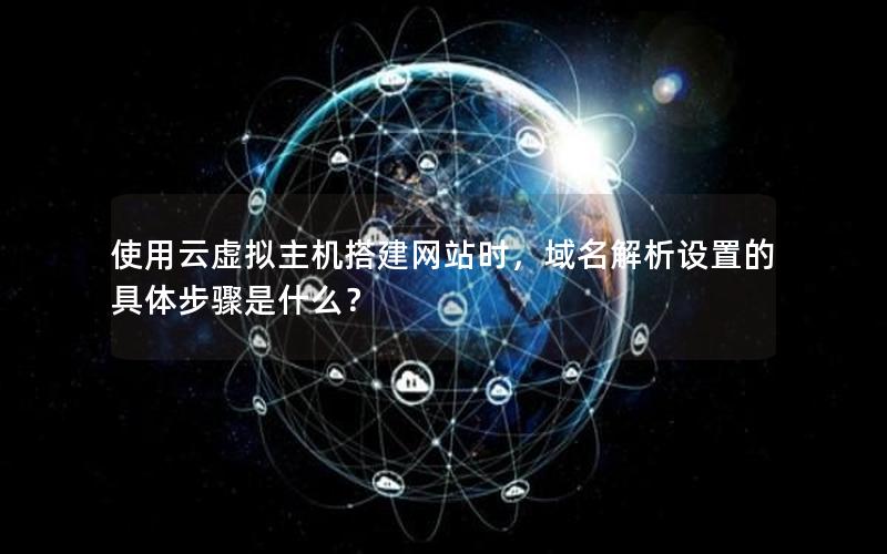 使用云虚拟主机搭建网站时，域名解析设置的具体步骤是什么？