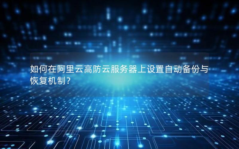 如何在阿里云高防云服务器上设置自动备份与恢复机制？
