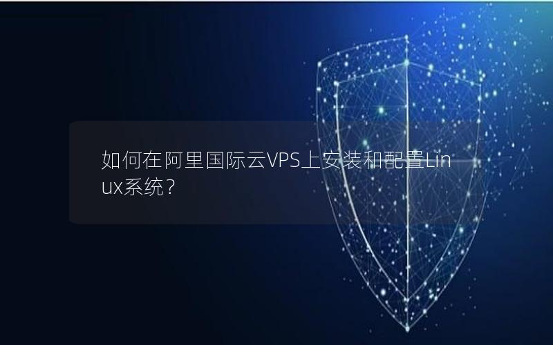 如何在阿里国际云VPS上安装和配置Linux系统？
