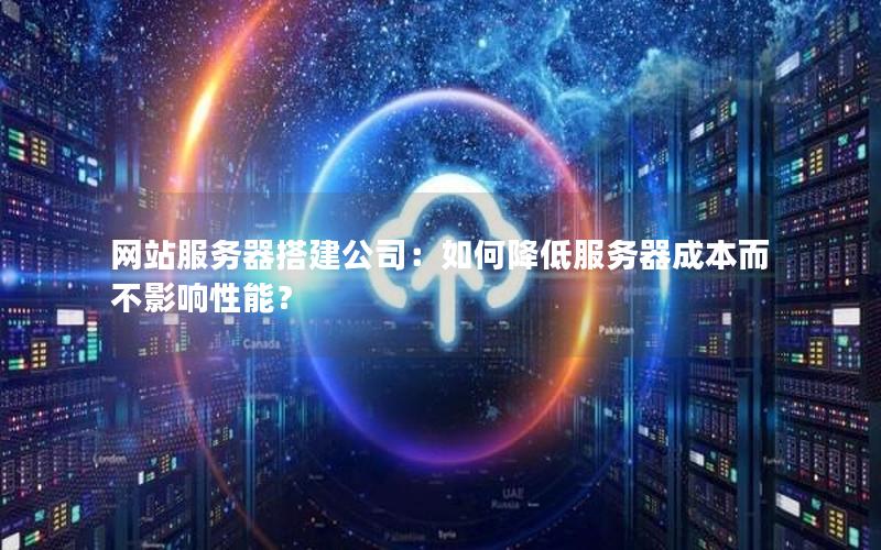 网站服务器搭建公司：如何降低服务器成本而不影响性能？