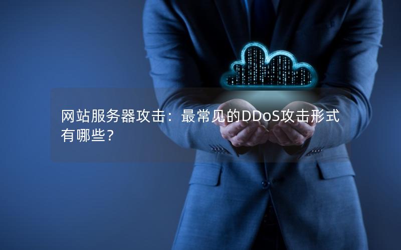 网站服务器攻击：最常见的DDoS攻击形式有哪些？