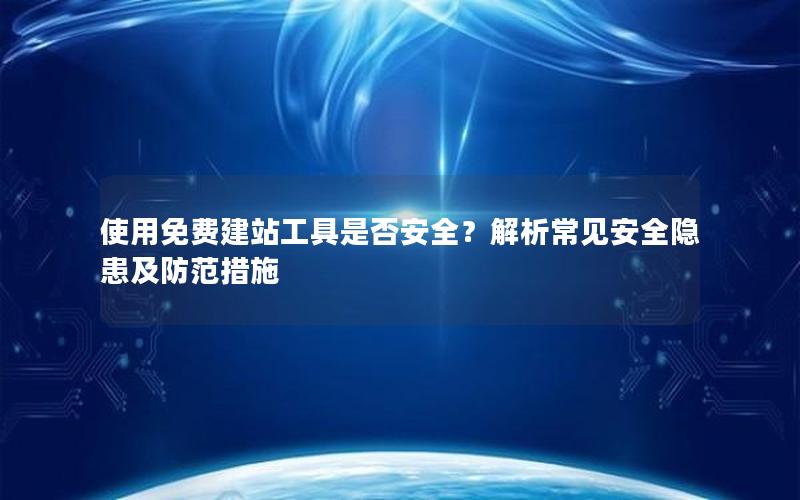 使用免费建站工具是否安全？解析常见安全隐患及防范措施