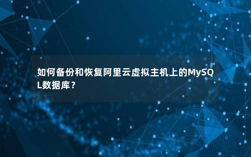如何备份和恢复阿里云虚拟主机上的MySQL数据库？